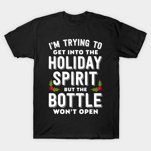 I'm Trying To Get Into The Holiday Spirit But The Bottle Won't Open T-Shirt by teevisionshop